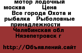 мотор лодочный москва-25.  › Цена ­ 10 000 - Все города Охота и рыбалка » Рыболовные принадлежности   . Челябинская обл.,Нязепетровск г.